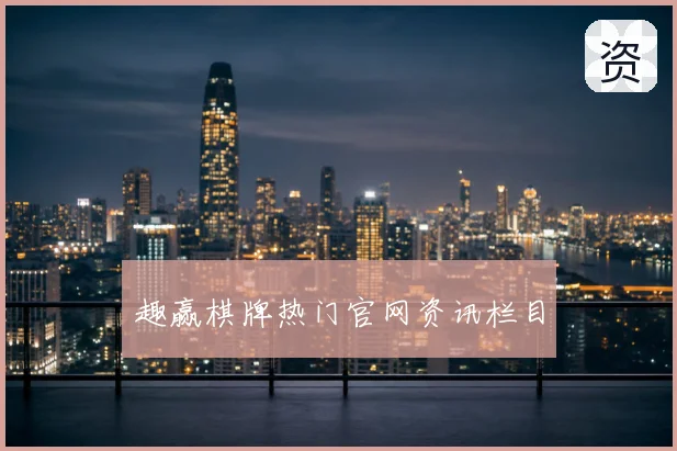 趣赢棋牌热门官网资讯栏目