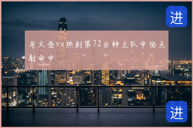 考文垂vs热刺第72分钟主队中场点射命中