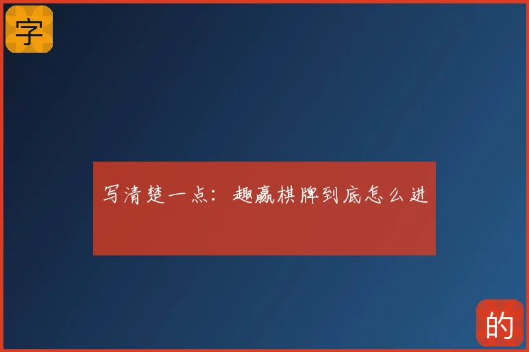 写清楚一点：趣赢棋牌到底怎么进