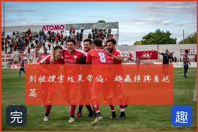 别被搜索结果带偏，趣赢棋牌看这篇
