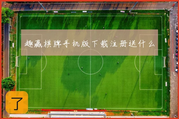 趣赢棋牌手机版下载注册送什么