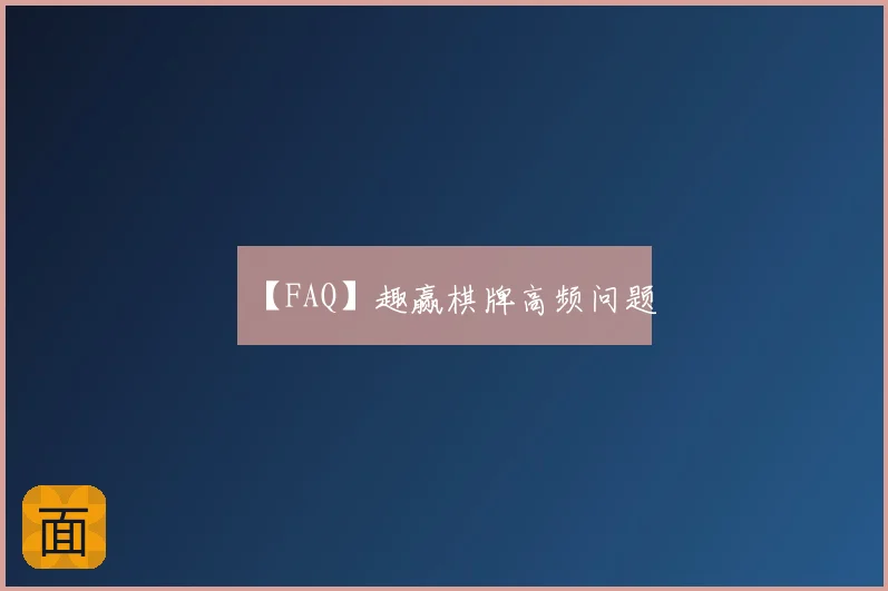【FAQ】趣赢棋牌高频问题
