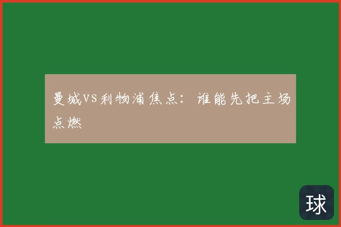曼城vs利物浦焦点：谁能先把主场点燃